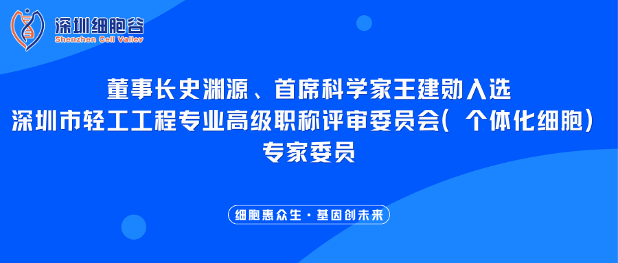 我司董事长史渊源、首席科学家王建勋入选深圳市轻工工程专业高级职称评审委员会（个体化细胞）专家委员